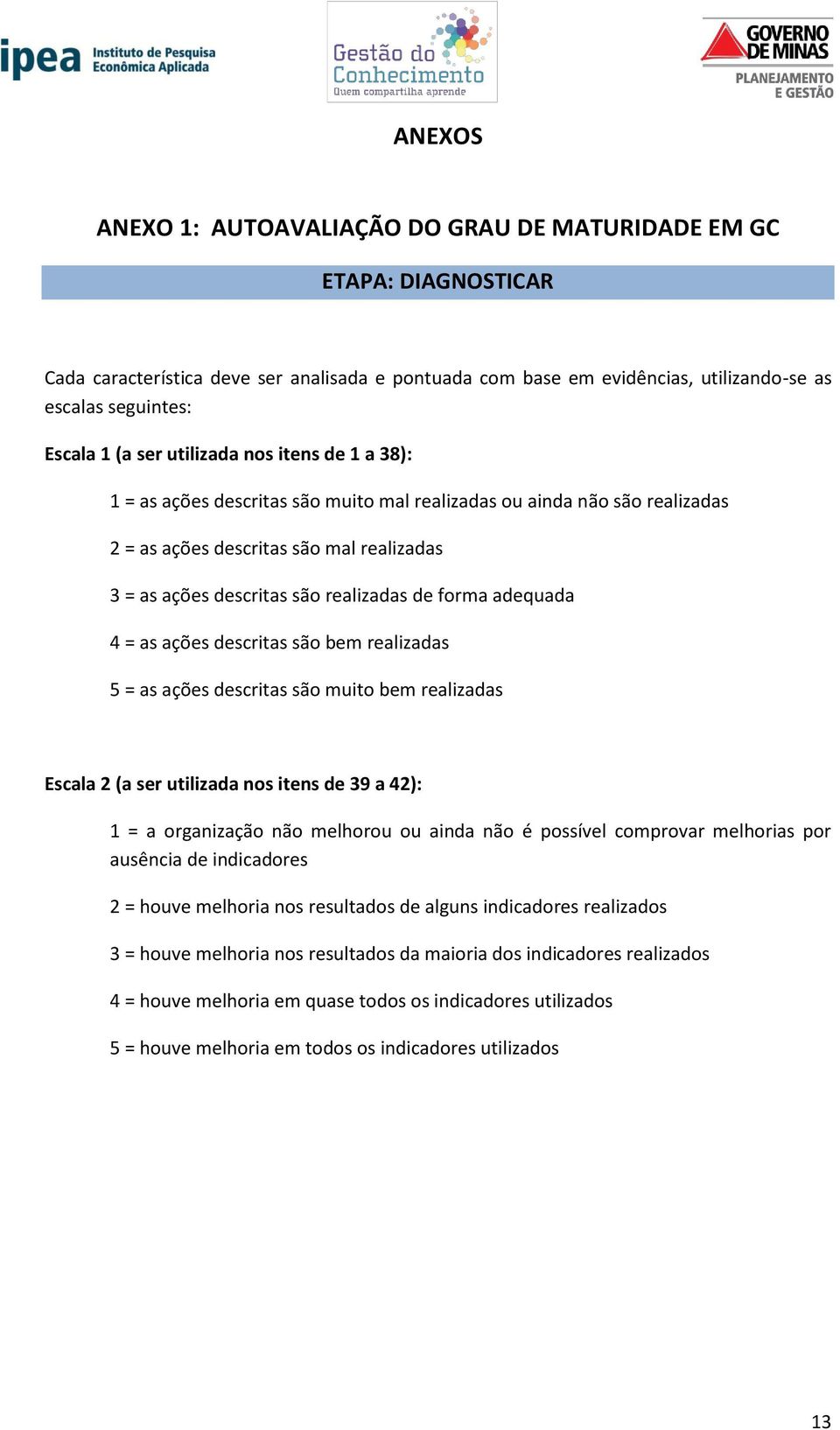 forma adequada 4 = as ações descritas são bem realizadas 5 = as ações descritas são muito bem realizadas Escala 2 (a ser utilizada nos itens de 39 a 42): 1 = a organização não melhorou ou ainda não é