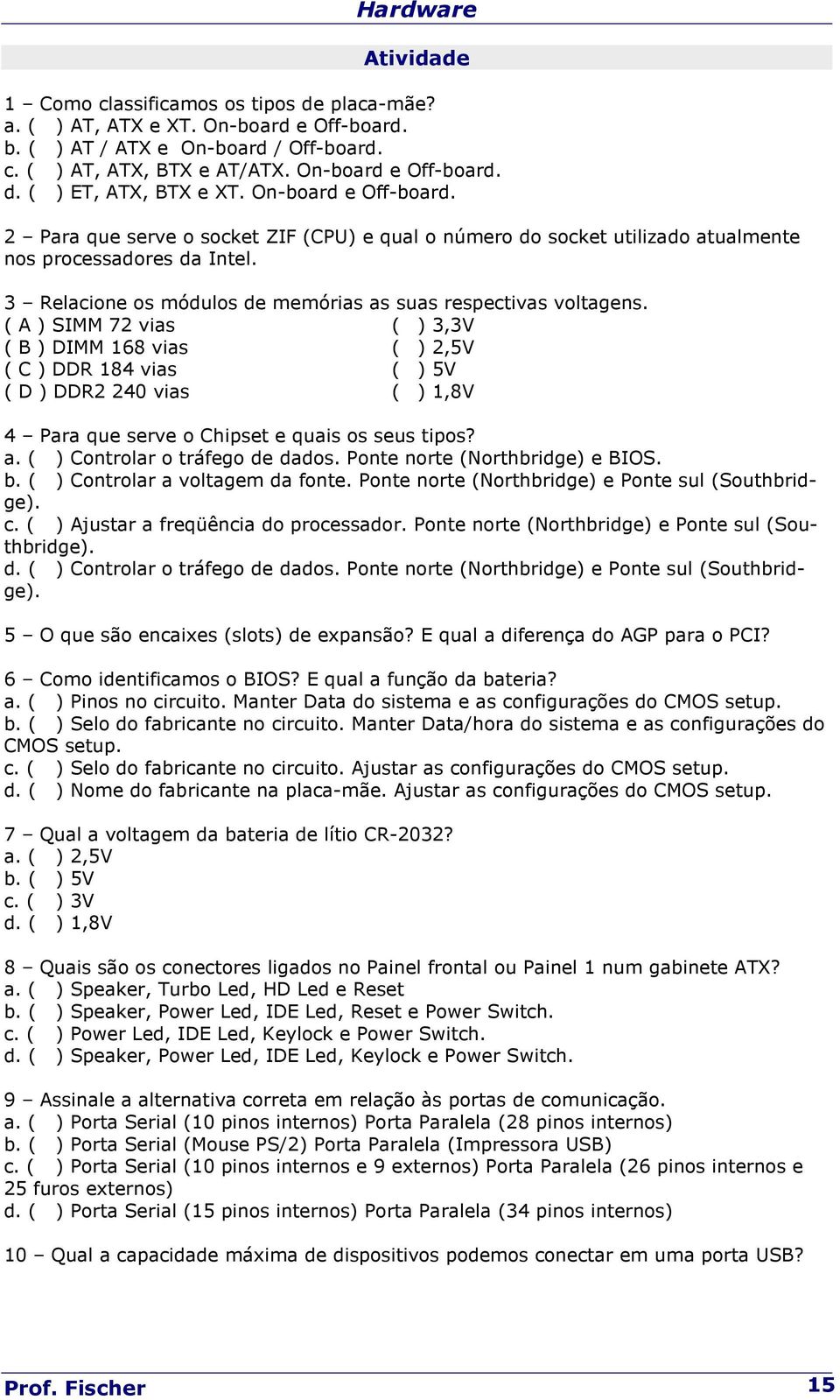 ( A ) SIMM 72 vias ( ) 3,3V ( B ) DIMM 168 vias ( ) 2,5V ( C ) DDR 184 vias ( ) 5V ( D ) DDR2 240 vias ( ) 1,8V 4 Para que serve o Chipset e quais os seus tipos? a. ( ) Controlar o tráfego de dados.