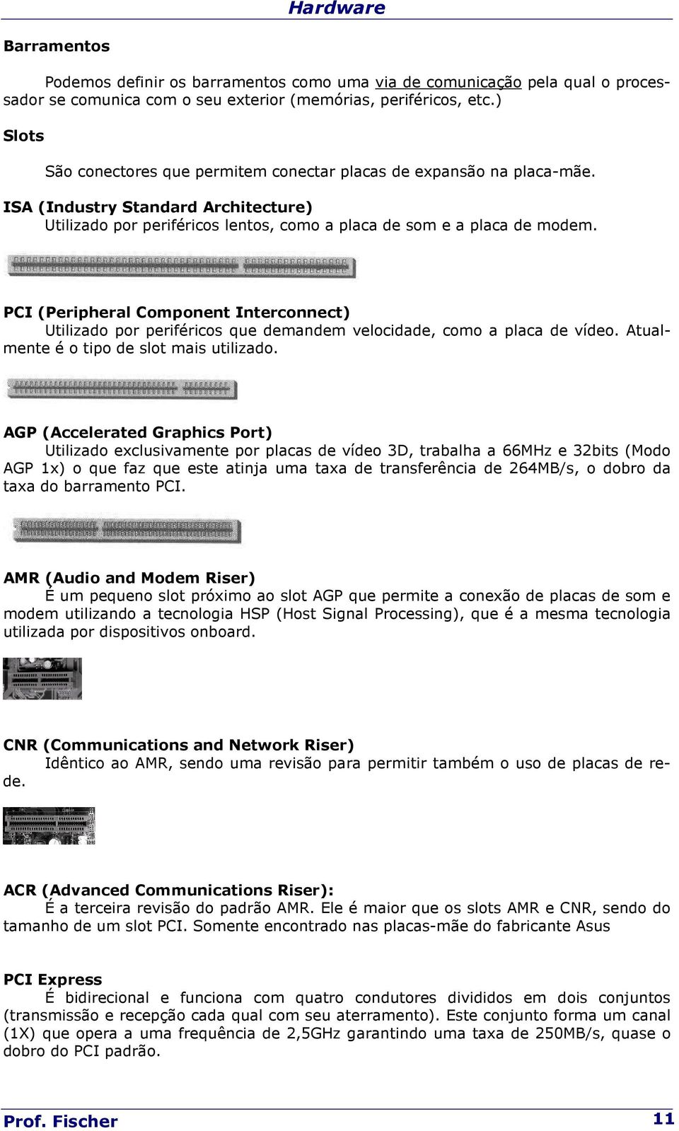 PCI (Peripheral Component Interconnect) Utilizado por periféricos que demandem velocidade, como a placa de vídeo. Atualmente é o tipo de slot mais utilizado.