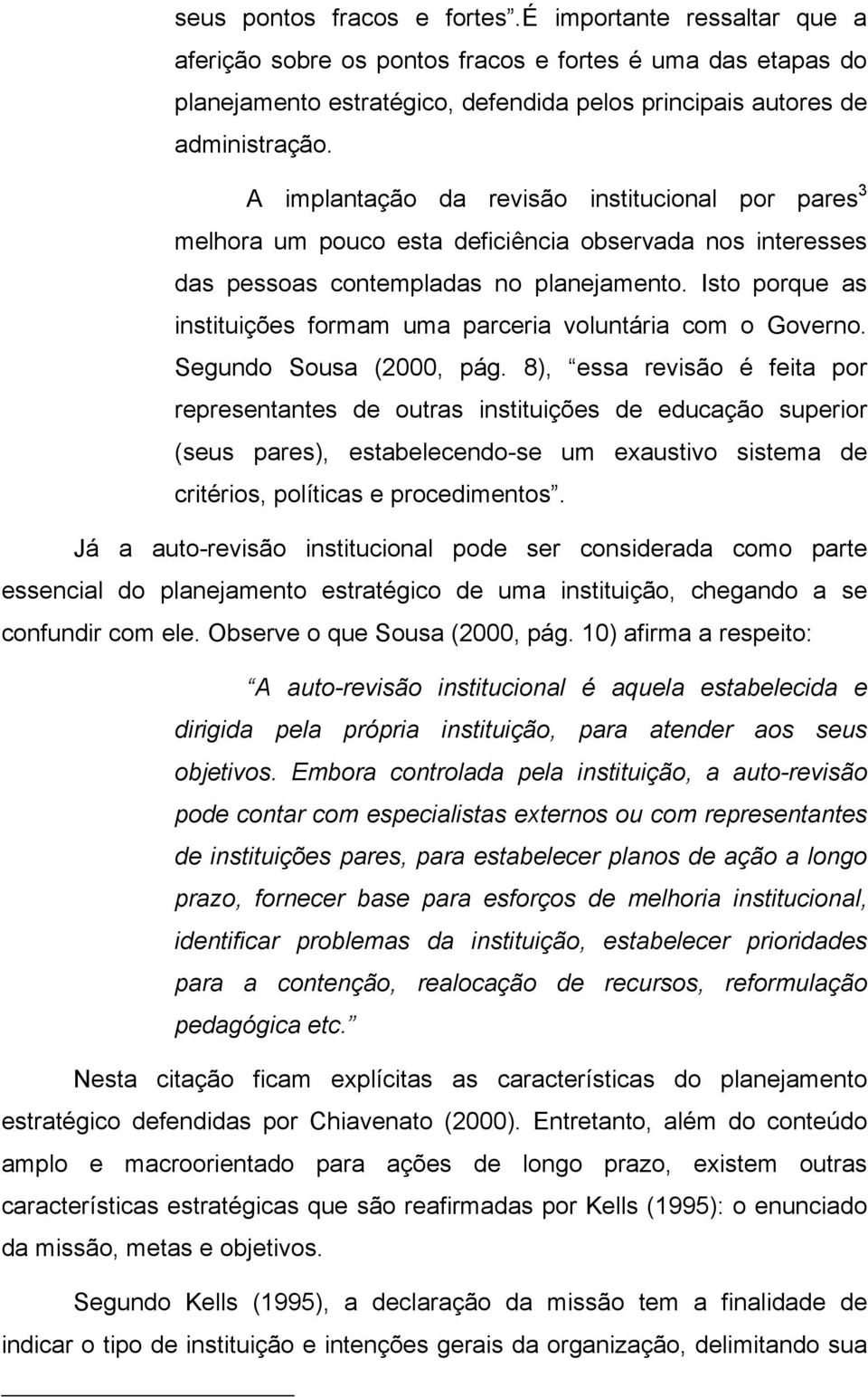 Isto porque as instituições formam uma parceria voluntária com o Governo. Segundo Sousa (2000, pág.