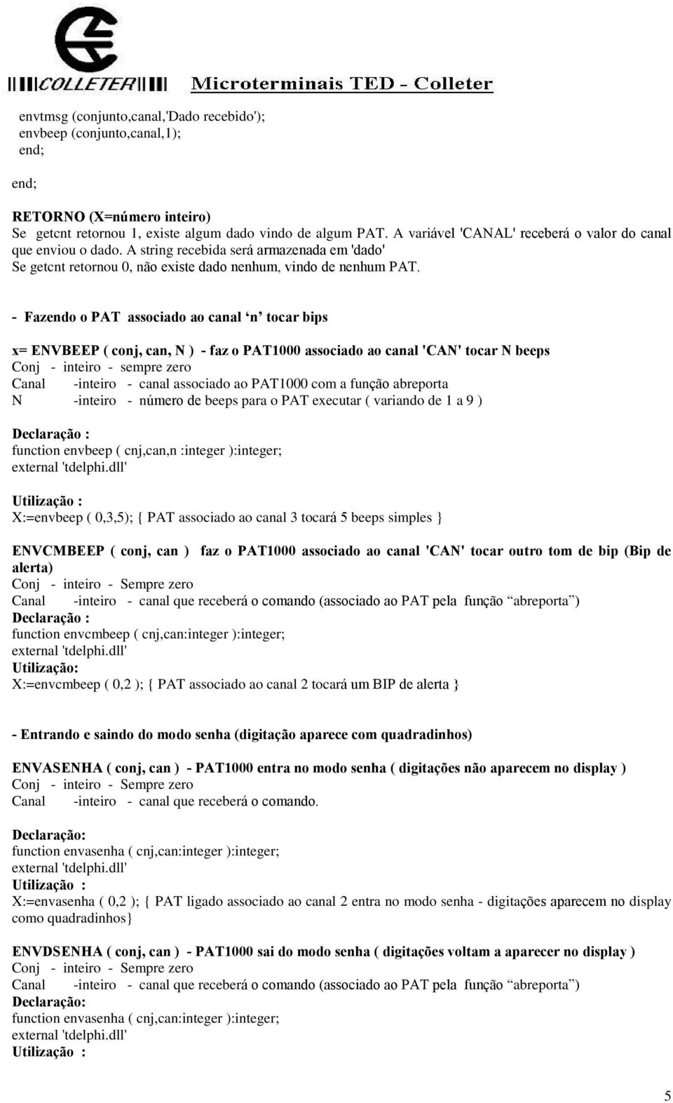 - Fazendo o PAT associado ao canal n tocar bips x= ENVBEEP ( conj, can, N ) - faz o PAT1000 associado ao canal 'CAN' tocar N beeps Conj - inteiro - sempre zero Canal -inteiro - canal associado ao