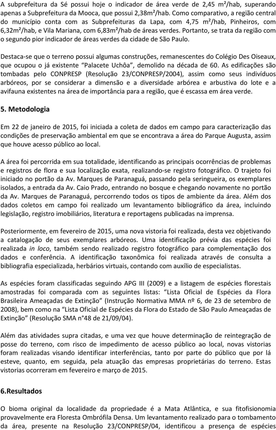 Portanto, se trata da região com o segundo pior indicador de áreas verdes da cidade de São Paulo.