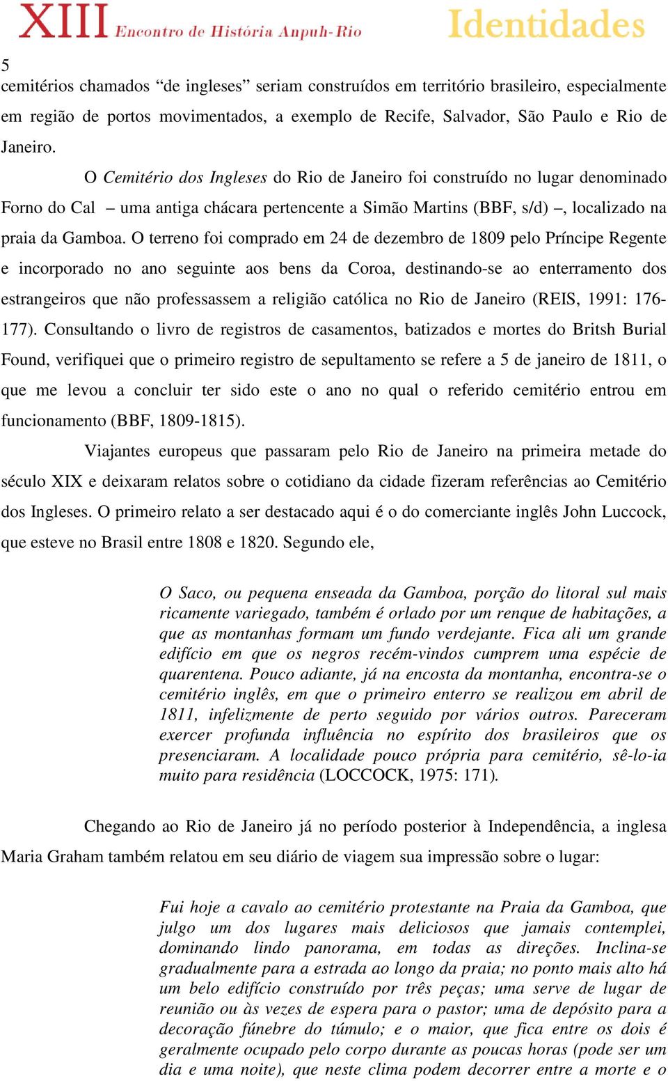 O terreno foi comprado em 24 de dezembro de 1809 pelo Príncipe Regente e incorporado no ano seguinte aos bens da Coroa, destinando-se ao enterramento dos estrangeiros que não professassem a religião