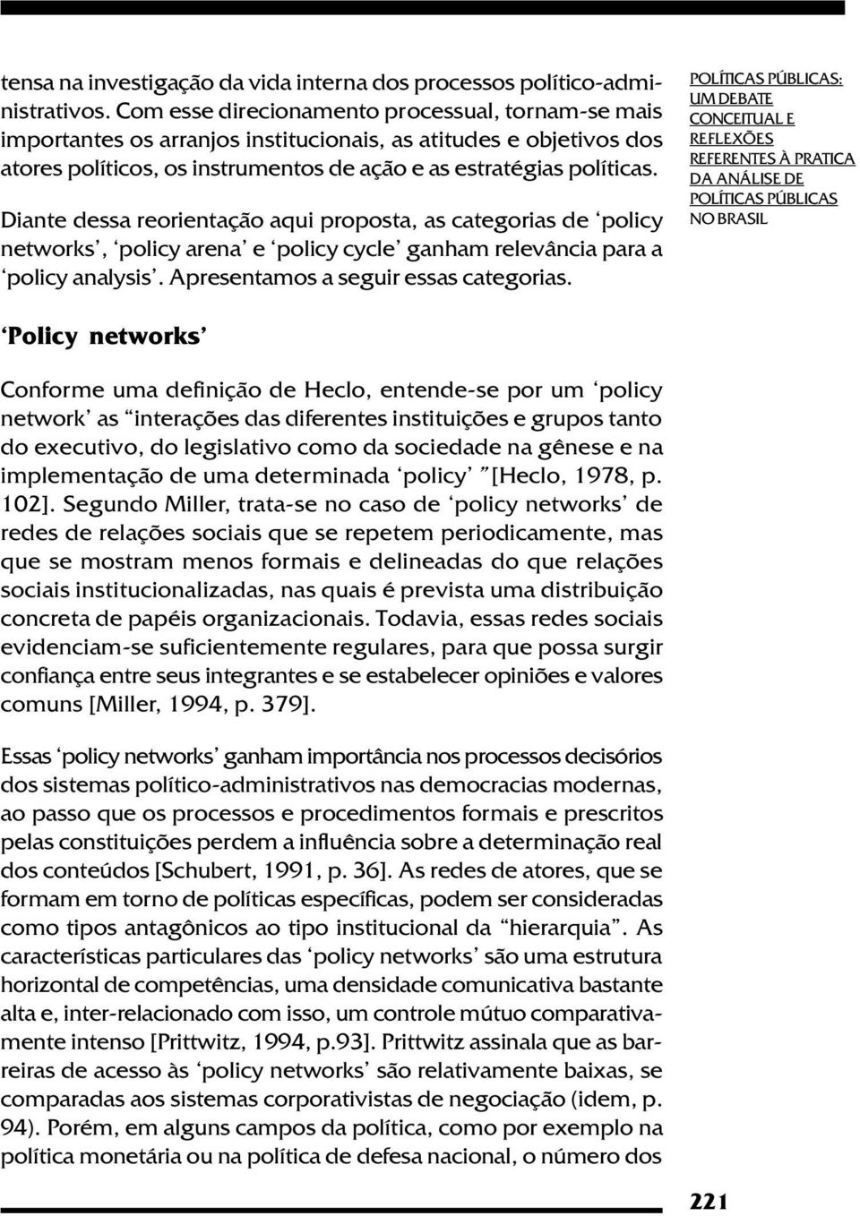 Diante dessa reorientação aqui proposta, as categorias de policy networks, policy arena e policy cycle ganham relevância para a policy analysis'. Apresentamos a seguir essas categorias.