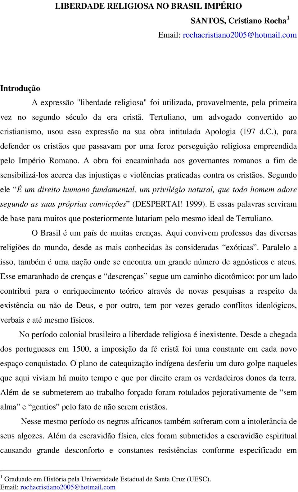 Tertuliano, um advogado convertido ao cristianismo, usou essa expressão na sua obra intitulada Apologia (197 d.c.), para defender os cristãos que passavam por uma feroz perseguição religiosa empreendida pelo Império Romano.