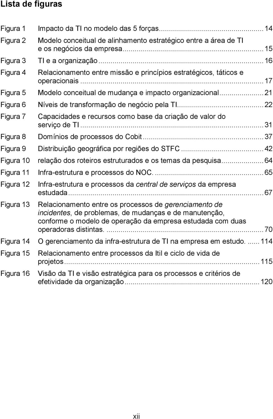 .. 21 Figura 6 Níveis de transformação de negócio pela TI... 22 Figura 7 Capacidades e recursos como base da criação de valor do serviço de TI... 31 Figura 8 Domínios de processos do Cobit.