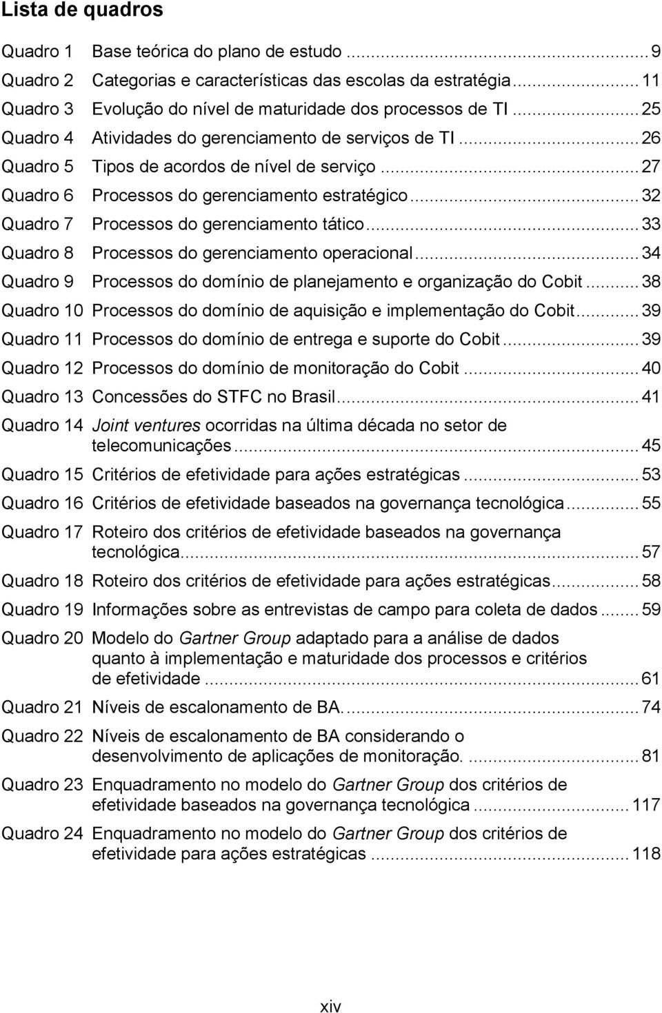 .. 32 Quadro 7 Processos do gerenciamento tático... 33 Quadro 8 Processos do gerenciamento operacional... 34 Quadro 9 Processos do domínio de planejamento e organização do Cobit.