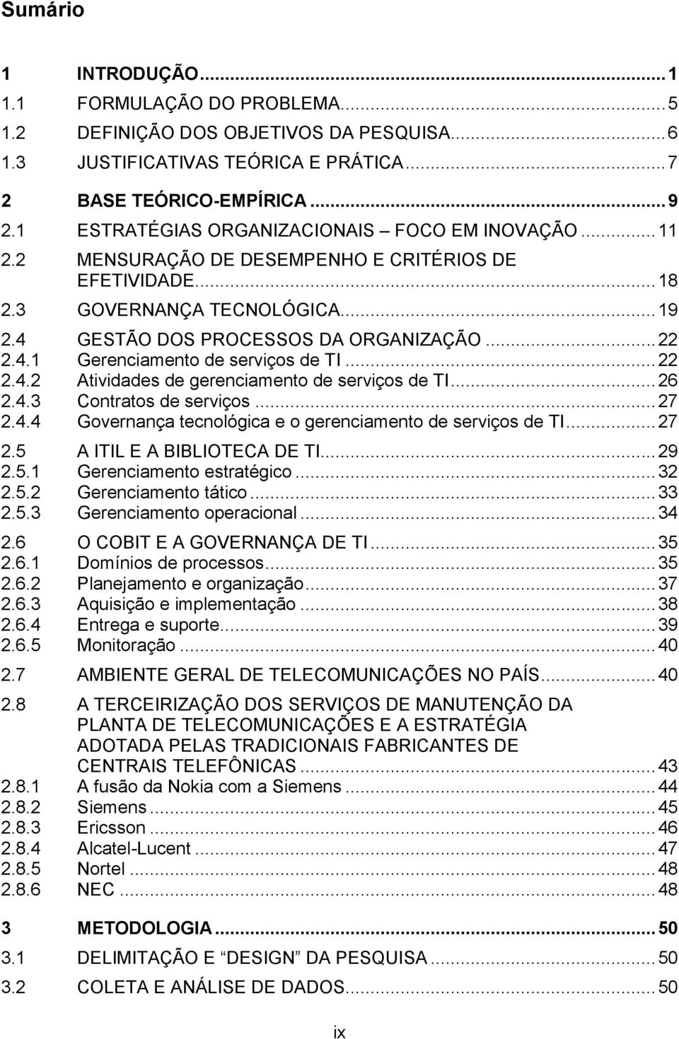 .. 22 2.4.2 Atividades de gerenciamento de serviços de TI... 26 2.4.3 Contratos de serviços... 27 2.4.4 Governança tecnológica e o gerenciamento de serviços de TI... 27 2.5 A ITIL E A BIBLIOTECA DE TI.