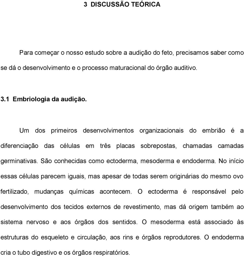 São conhecidas como ectoderma, mesoderma e endoderma. No início essas células parecem iguais, mas apesar de todas serem originárias do mesmo ovo fertilizado, mudanças químicas acontecem.