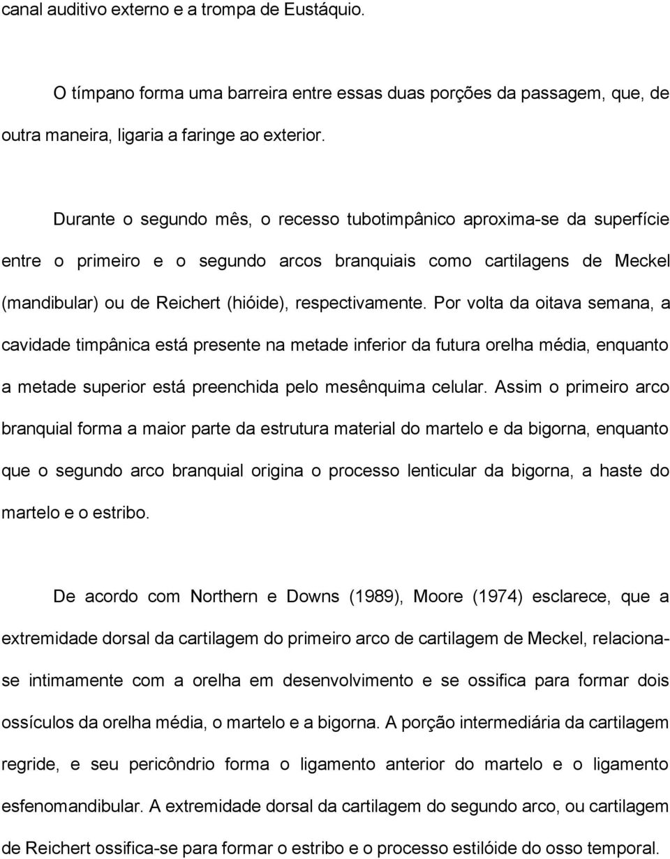 Por volta da oitava semana, a cavidade timpânica está presente na metade inferior da futura orelha média, enquanto a metade superior está preenchida pelo mesênquima celular.