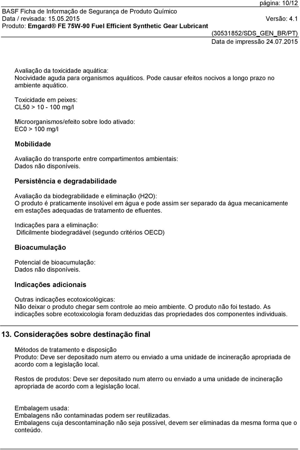 Persistência e degradabilidade Avaliação da biodegrabilidade e eliminação (H2O): O produto é praticamente insolúvel em água e pode assim ser separado da água mecanicamente em estações adequadas de