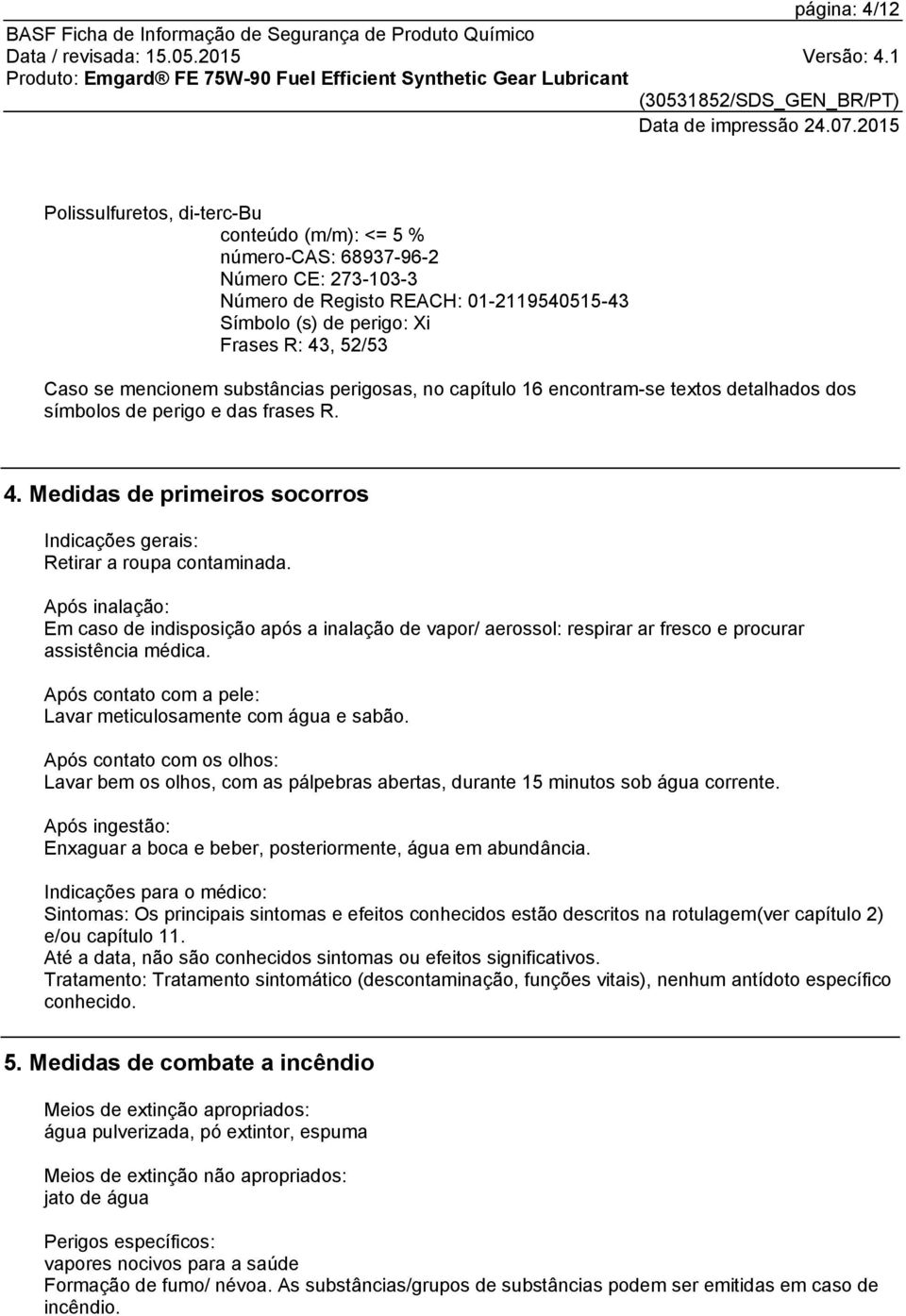 Medidas de primeiros socorros Indicações gerais: Retirar a roupa contaminada.