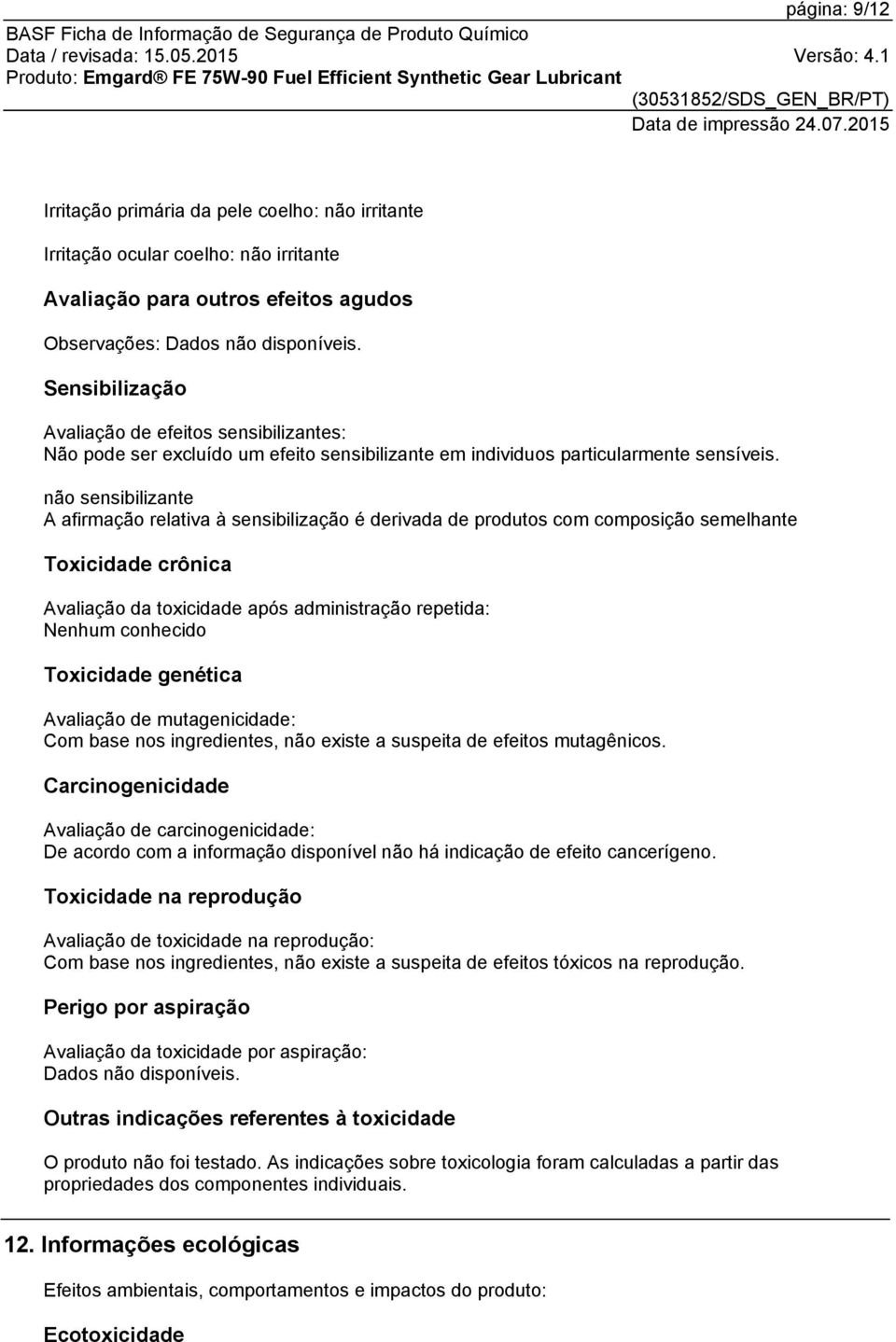 não sensibilizante A afirmação relativa à sensibilização é derivada de produtos com composição semelhante Toxicidade crônica Avaliação da toxicidade após administração repetida: Nenhum conhecido