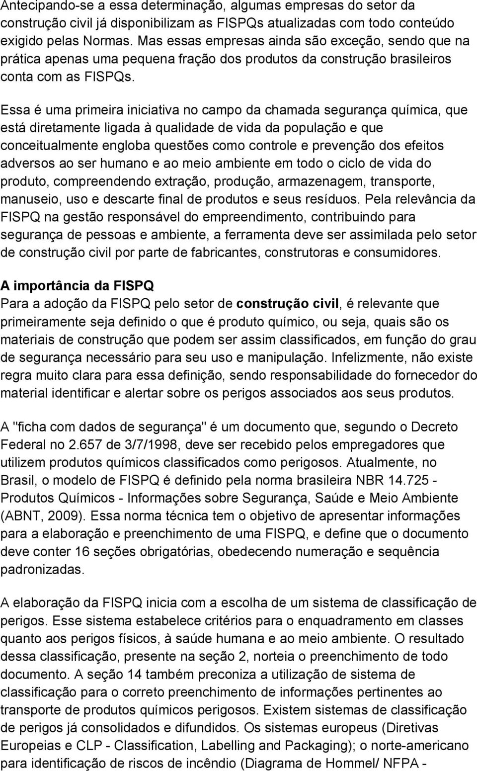 Essa é uma primeira iniciativa no campo da chamada segurança química, que está diretamente ligada à qualidade de vida da população e que conceitualmente engloba questões como controle e prevenção dos