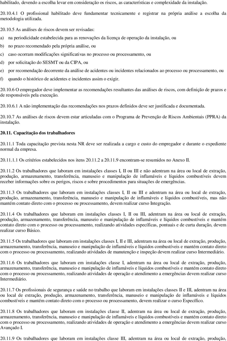 5 As análises de riscos devem ser revisadas: a) na periodicidade estabelecida para as renovações da licença de operação da instalação, ou b) no prazo recomendado pela própria análise, ou c) caso