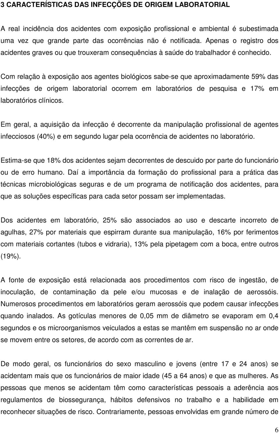 Com relação à exposição aos agentes biológicos sabe-se que aproximadamente 59% das infecções de origem laboratorial ocorrem em laboratórios de pesquisa e 17% em laboratórios clínicos.