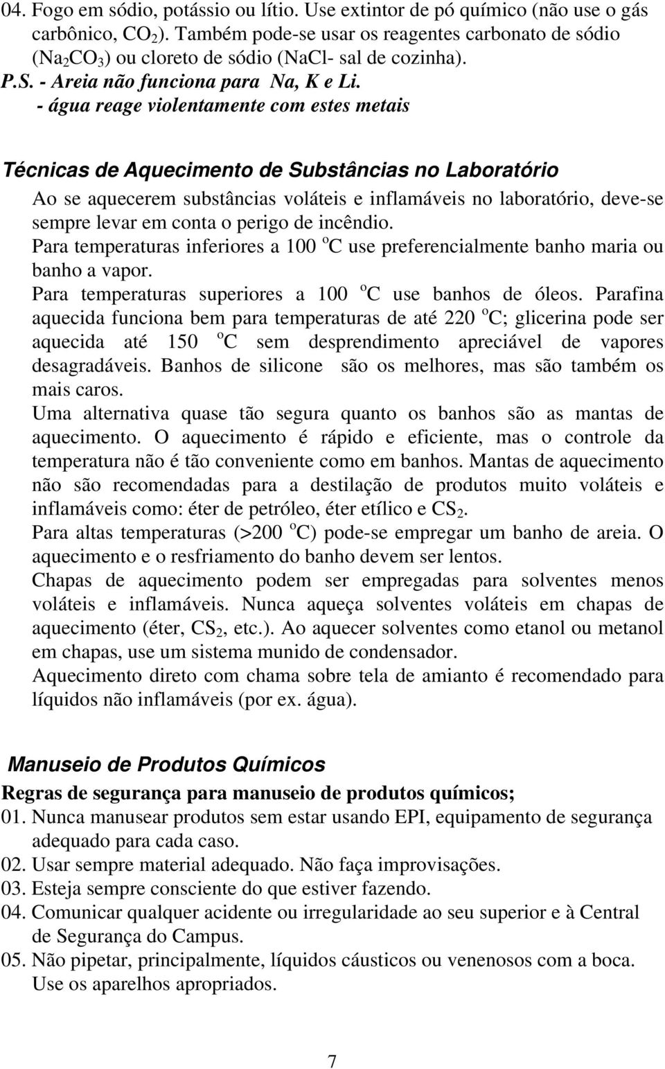 - água reage violentamente com estes metais Técnicas de Aquecimento de Substâncias no Laboratório Ao se aquecerem substâncias voláteis e inflamáveis no laboratório, deve-se sempre levar em conta o