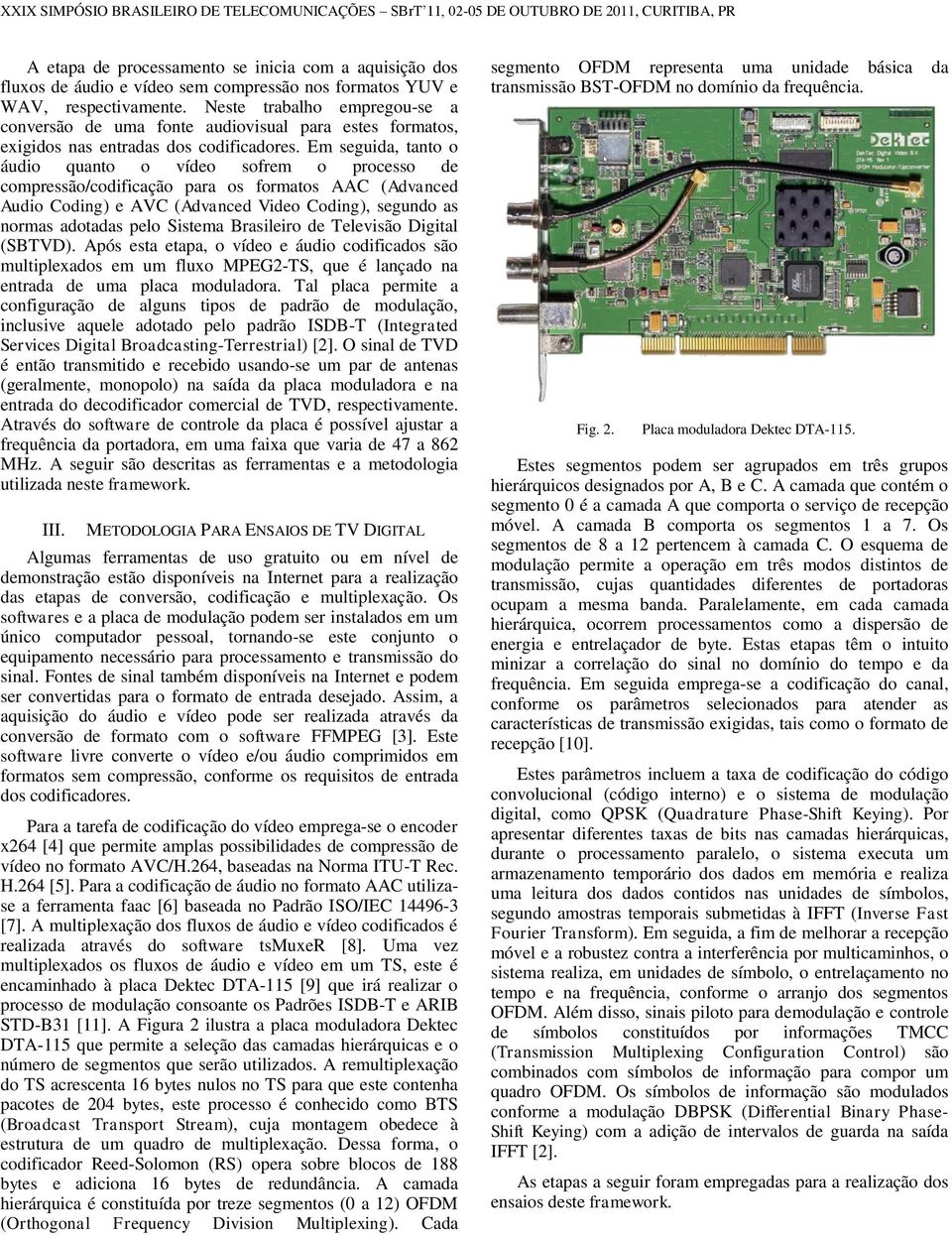 Em seguida, tanto o áudio quanto o vídeo sofrem o processo de compressão/codificação para os formatos AAC (Advanced Audio Coding) e AVC (Advanced Video Coding), segundo as normas adotadas pelo