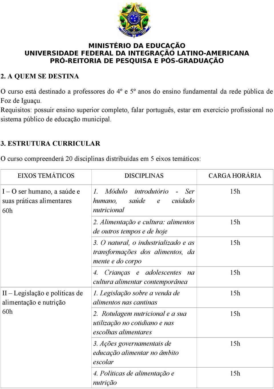 ESTRUTURA CURRICULAR O curso compreenderá 20 disciplinas distribuídas em 5 eixos temáticos: EIXOS TEMÁTICOS DISCIPLINAS CARGA HORÁRIA I O ser humano, a saúde e suas práticas alimentares 60h II