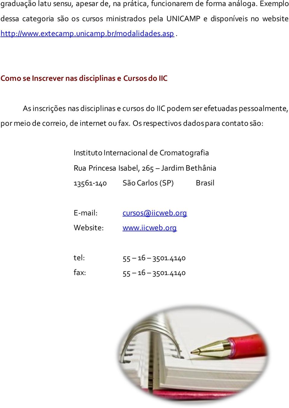 Como se Inscrever nas disciplinas e Cursos do IIC As inscrições nas disciplinas e cursos do IIC podem ser efetuadas pessoalmente, por meio de correio, de