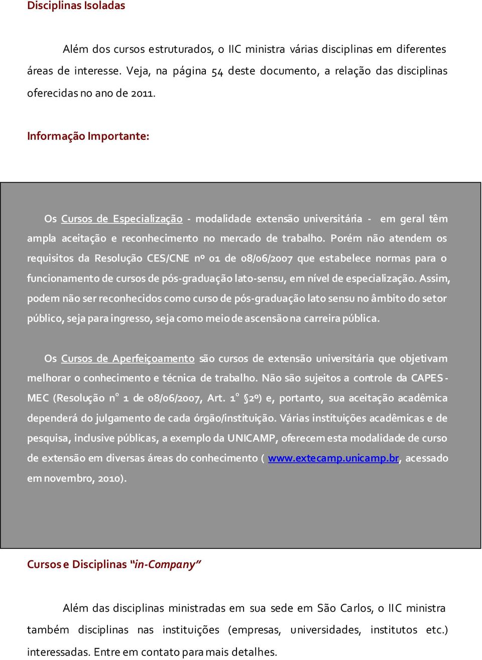 Informação Importante: Os Cursos de Especialização - modalidade extensão universitária - em geral têm ampla aceitação e reconhecimento no mercado de trabalho.