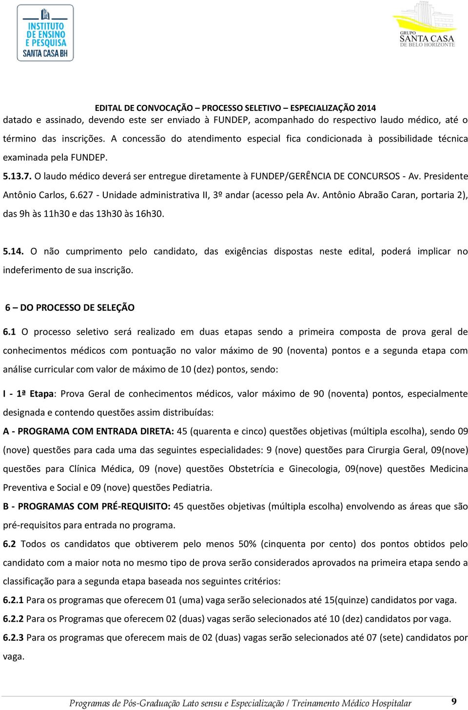 Presidente Antônio Carlos, 6.627 - Unidade administrativa II, 3º andar (acesso pela Av. Antônio Abraão Caran, portaria 2), das 9h às 11h30 e das 13h30 às 16h30. 5.14.