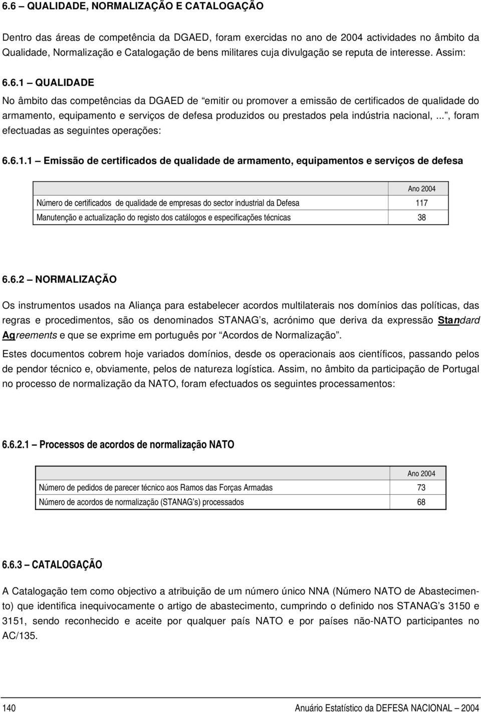 6.1 QUALIDADE No âmbito das competências da DGAED de emitir ou promover a emissão de certificados de qualidade do armamento, equipamento e serviços de defesa produzidos ou prestados pela indústria