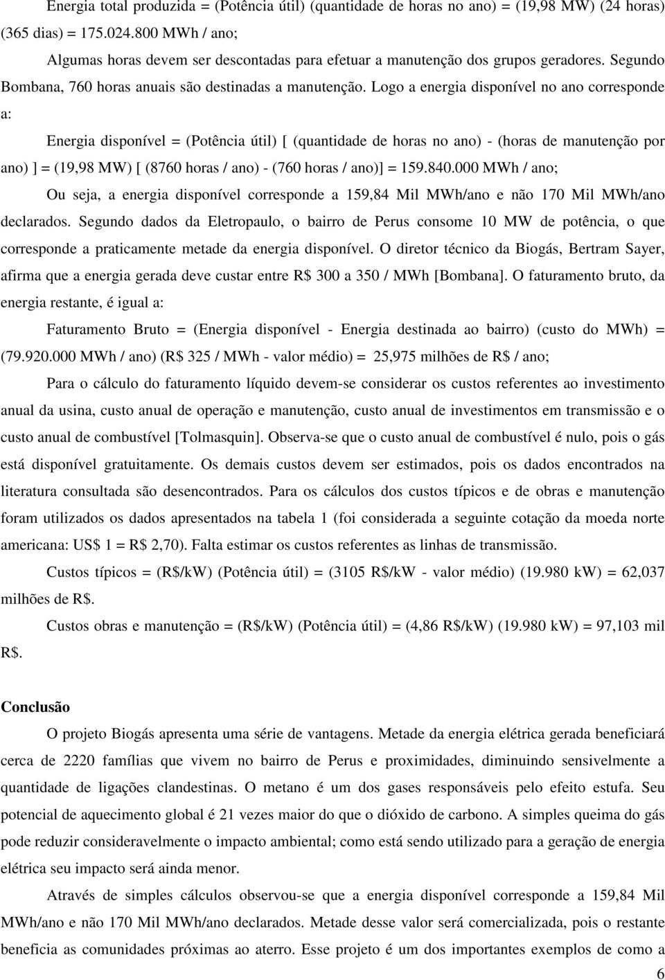 Logo a energia disponível no ano corresponde a: Energia disponível = (Potência útil) [ (quantidade de horas no ano) - (horas de manutenção por ano) ] = (19,98 MW) [ (8760 horas / ano) - (760 horas /