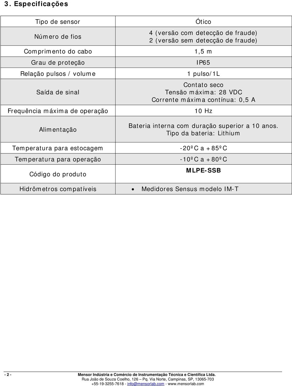 m IP65 1 pulso/1l Contato seco Tensão máxima: 28 VDC Corrente máxima contínua: 0,5 A 10 Hz Bateria interna com duração superior a 10 anos.