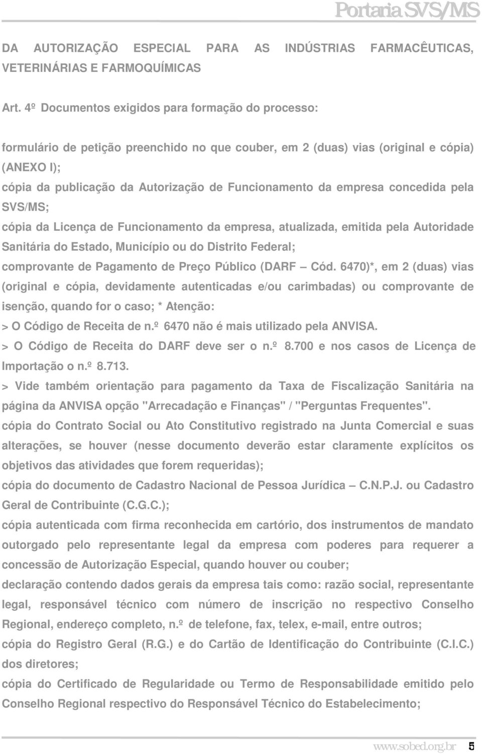 empresa concedida pela SVS/MS; cópia da Licença de Funcionamento da empresa, atualizada, emitida pela Autoridade Sanitária do Estado, Município ou do Distrito Federal; comprovante de Pagamento de