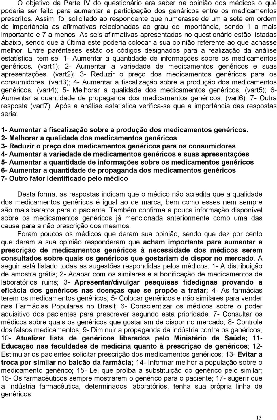 As seis afirmativas apresentadas no questionário estão listadas abaixo, sendo que a última este poderia colocar a sua opinião referente ao que achasse melhor.