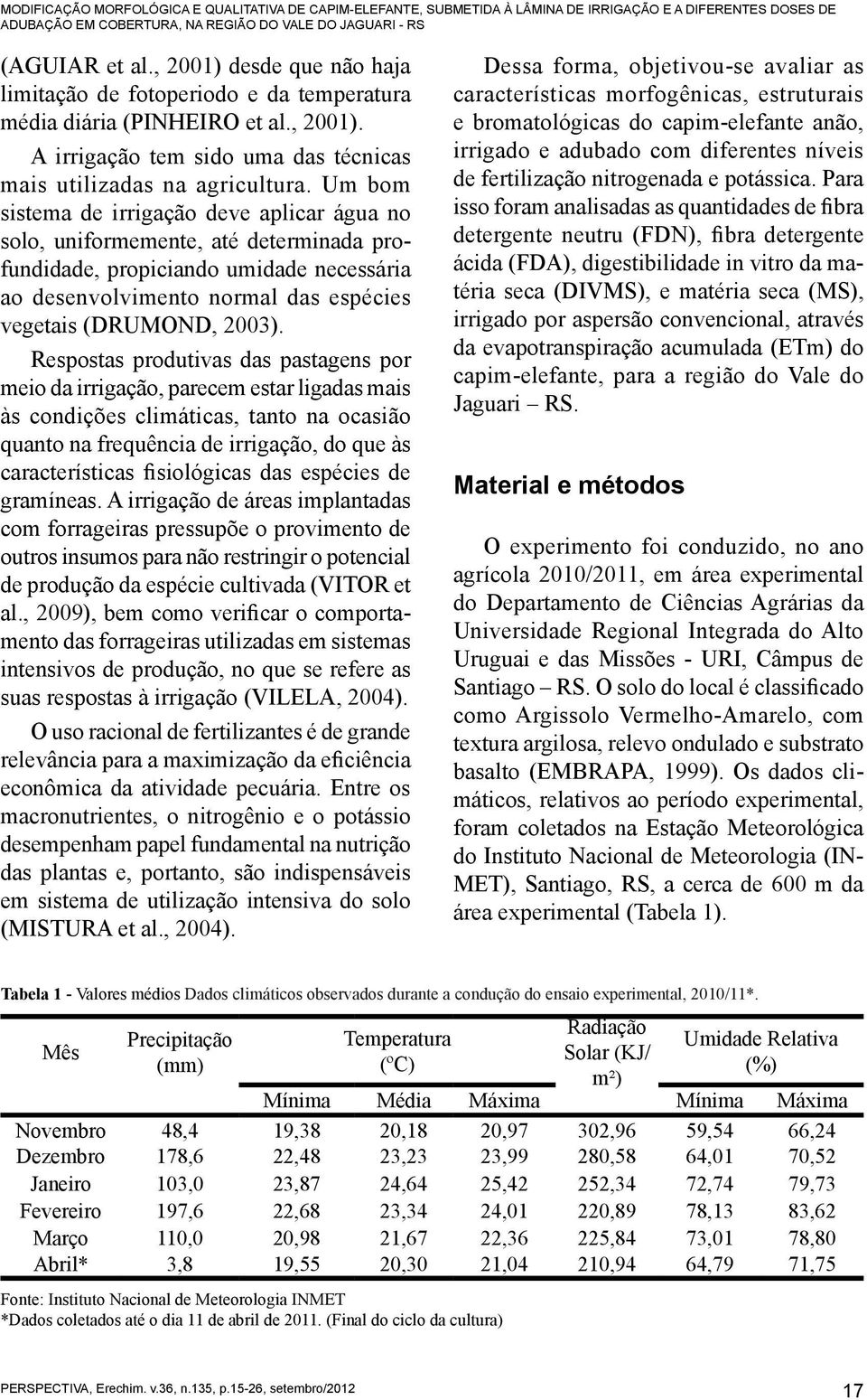 Um bom sistema de irrigação deve aplicar água no solo, uniformemente, até determinada profundidade, propiciando umidade necessária ao desenvolvimento normal das espécies vegetais (DRUMOND, 2003).