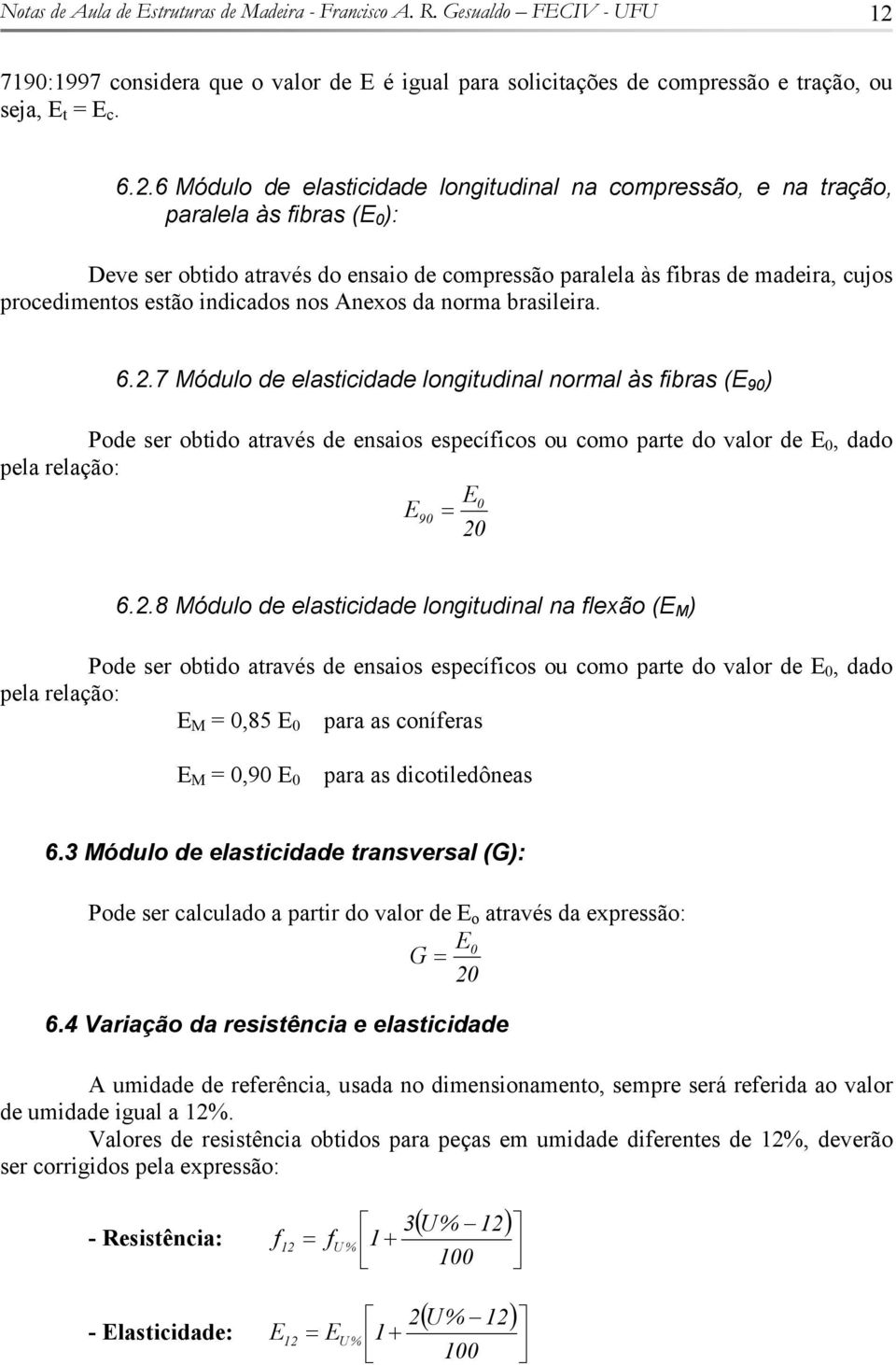 Anexos a norma brasileira. 6..7 Móulo e elasticiae longituinal normal às fibras (E 90 ) Poe ser obtio através e ensaios específicos ou como parte o valor e E 0, ao pela relação: E E 0 90 0 6.