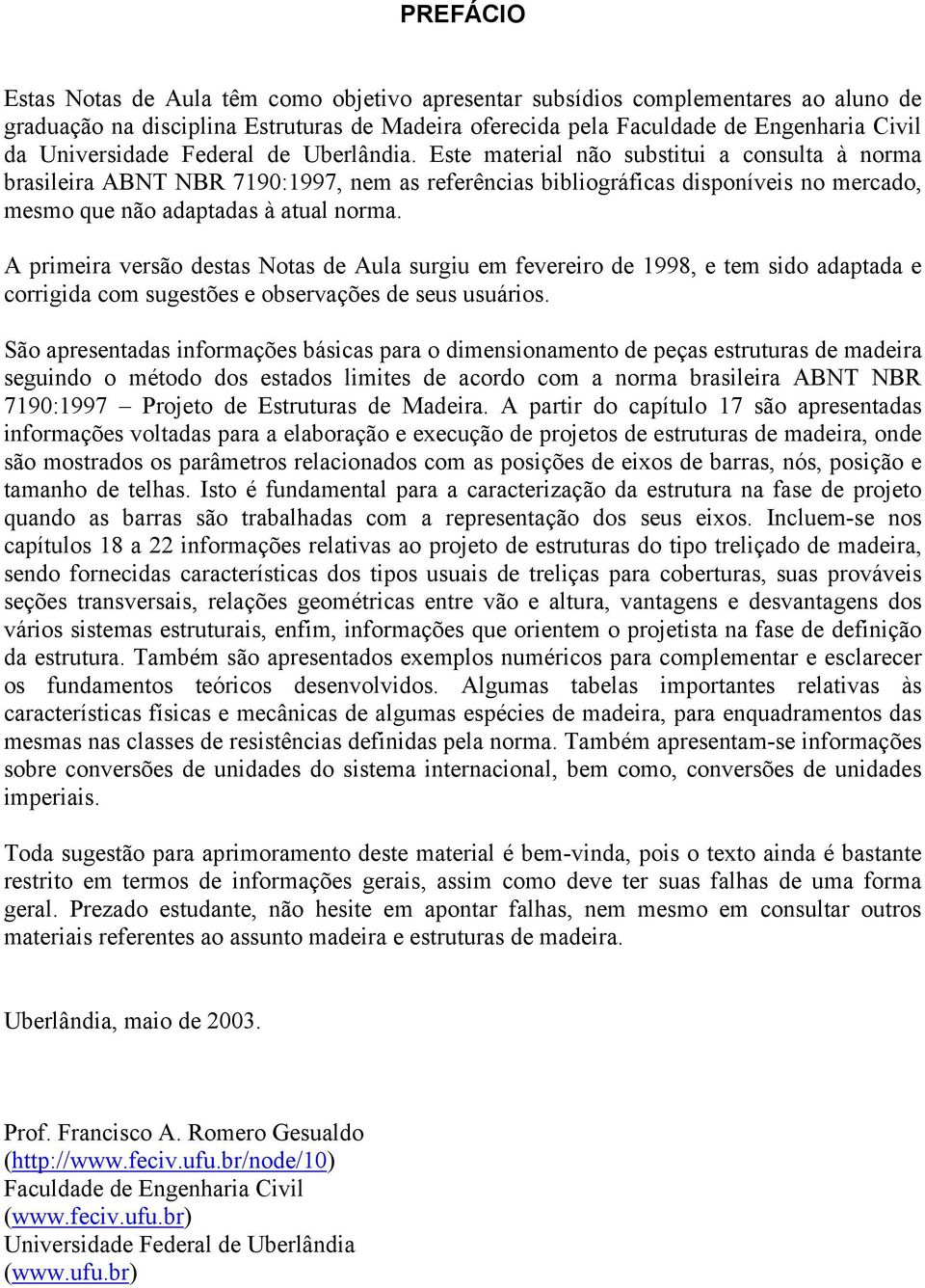 A primeira versão estas Notas e Aula surgiu em fevereiro e 1998, e tem sio aaptaa e corrigia com sugestões e observações e seus usuários.