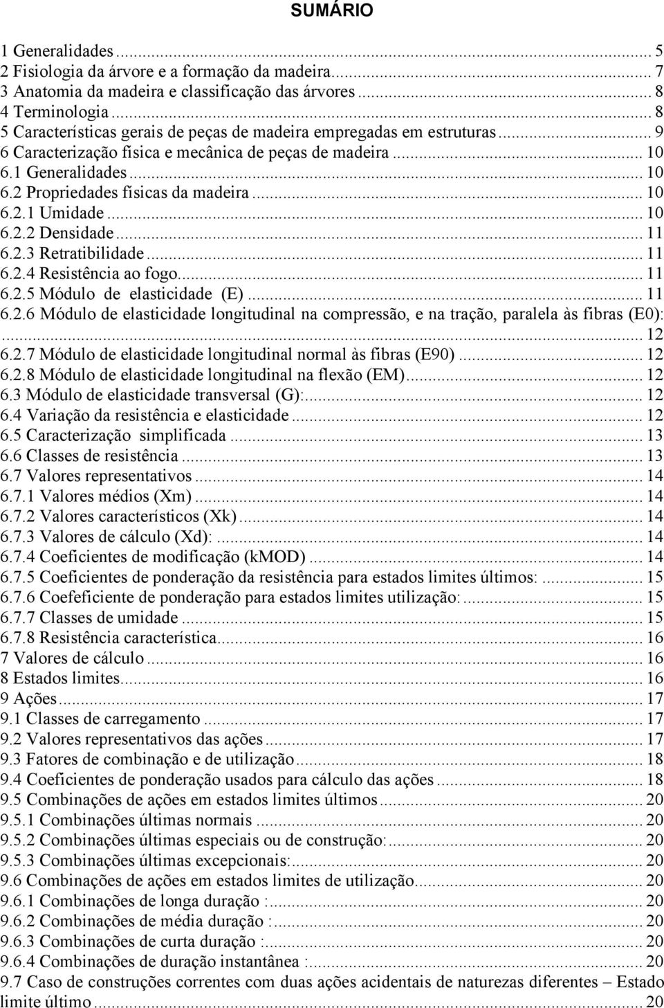 .. 10 6.. Densiae... 11 6..3 Retratibiliae... 11 6..4 Resistência ao fogo... 11 6..5 Móulo e elasticiae (E)... 11 6..6 Móulo e elasticiae longituinal na compressão, e na tração, paralela às fibras (E0):.