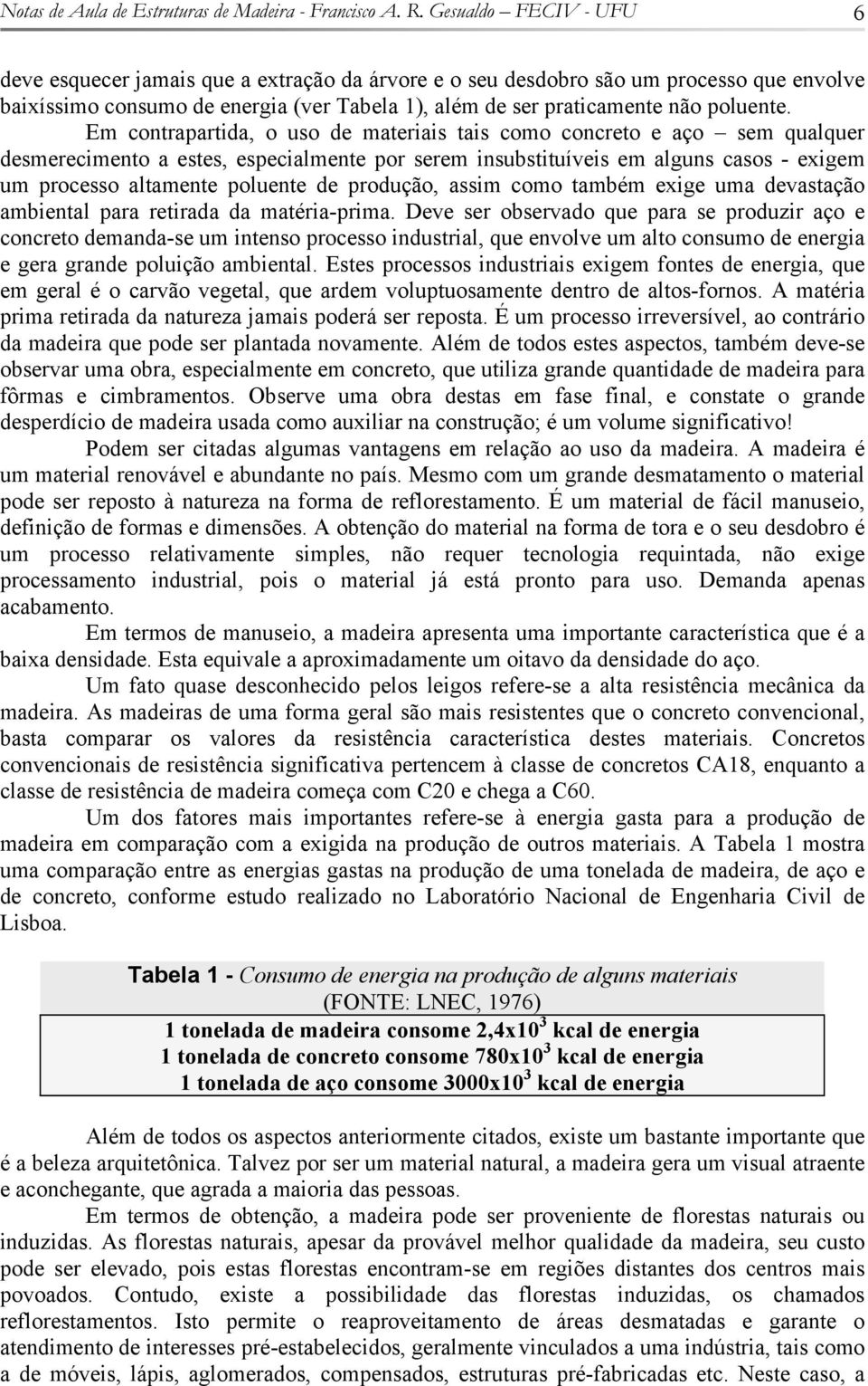 Em contrapartia, o uso e materiais tais como concreto e aço sem qualquer esmerecimento a estes, especialmente por serem insubstituíveis em alguns casos - exigem um processo altamente poluente e