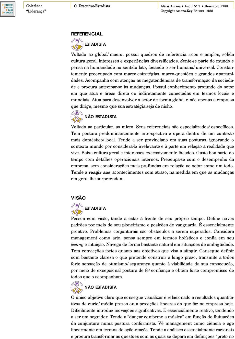 Constantemente preocupado com macro-estratégias, macro-questões e grandes oportunidades. Acompanha com atenção as megatendências de transformação da sociedade e procura antecipar-se às mudanças.