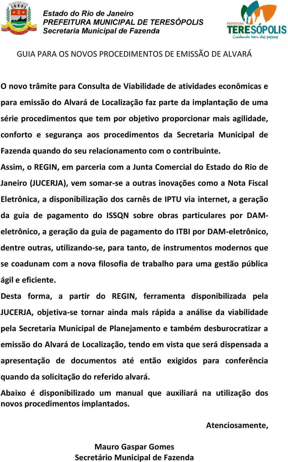 Assim, o REGIN, em parceria com a Junta Comercial do Estado do Rio de Janeiro (JUCERJA), vem somar-se a outras inovações como a Nota Fiscal Eletrônica, a disponibilização dos carnês de IPTU via