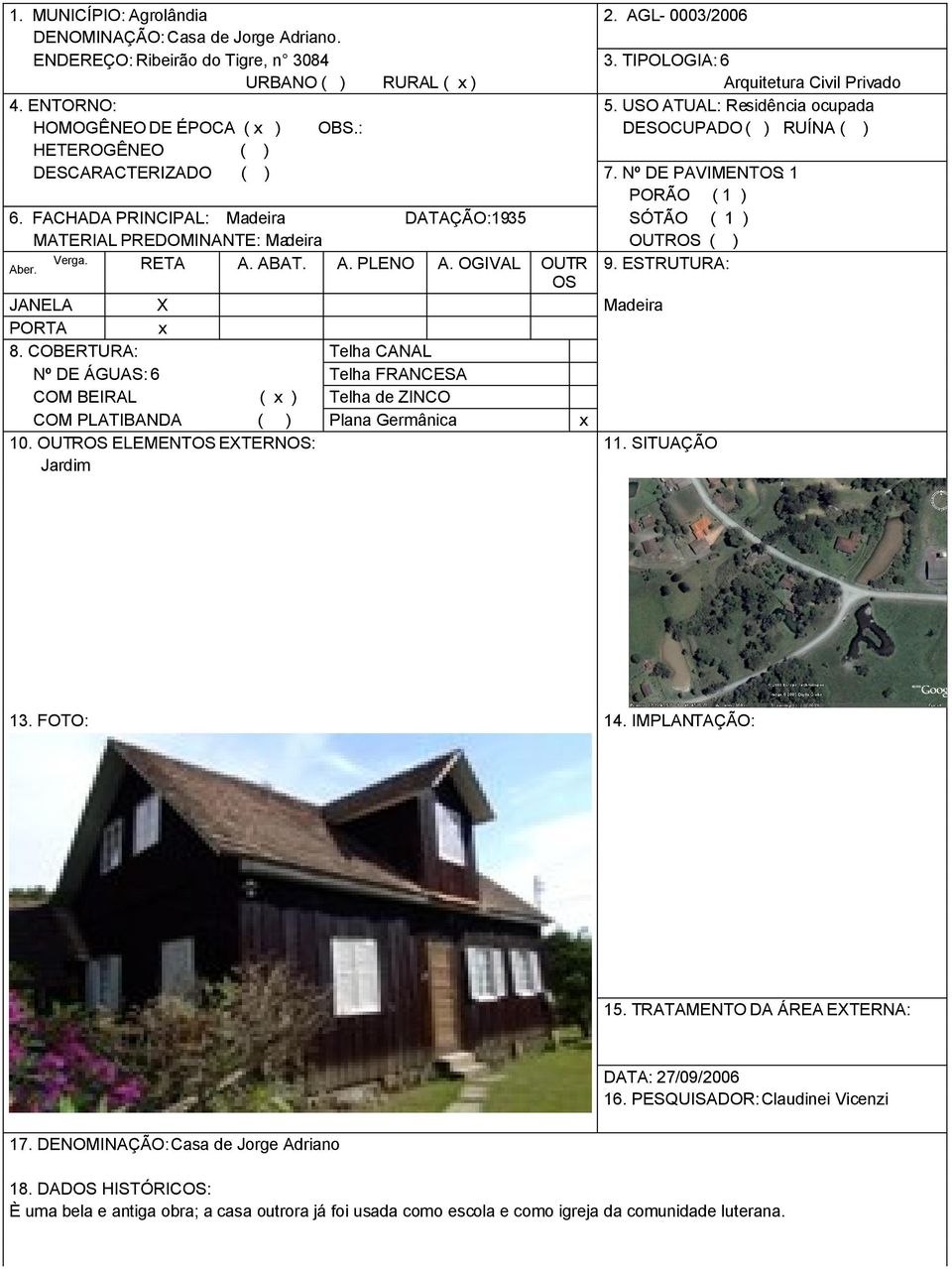 FACHADA PRINCIPAL: DATAÇÃO:1935 SÓTÃO ( 1 ) PREDOMINANTE: OUTROS Verga. RETA A. ABAT. A. PLENO A. OGIVAL OUTR 9. ESTRUTURA: Aber. OS JANELA X PORTA 8.