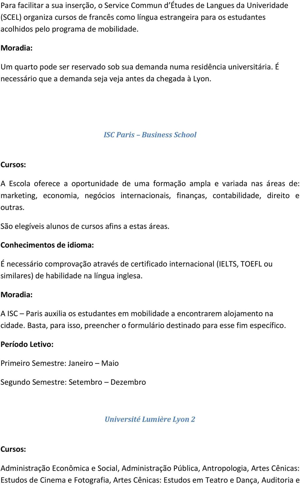 ISC Paris Business School A Escola oferece a oportunidade de uma formação ampla e variada nas áreas de: marketing, economia, negócios internacionais, finanças, contabilidade, direito e outras.