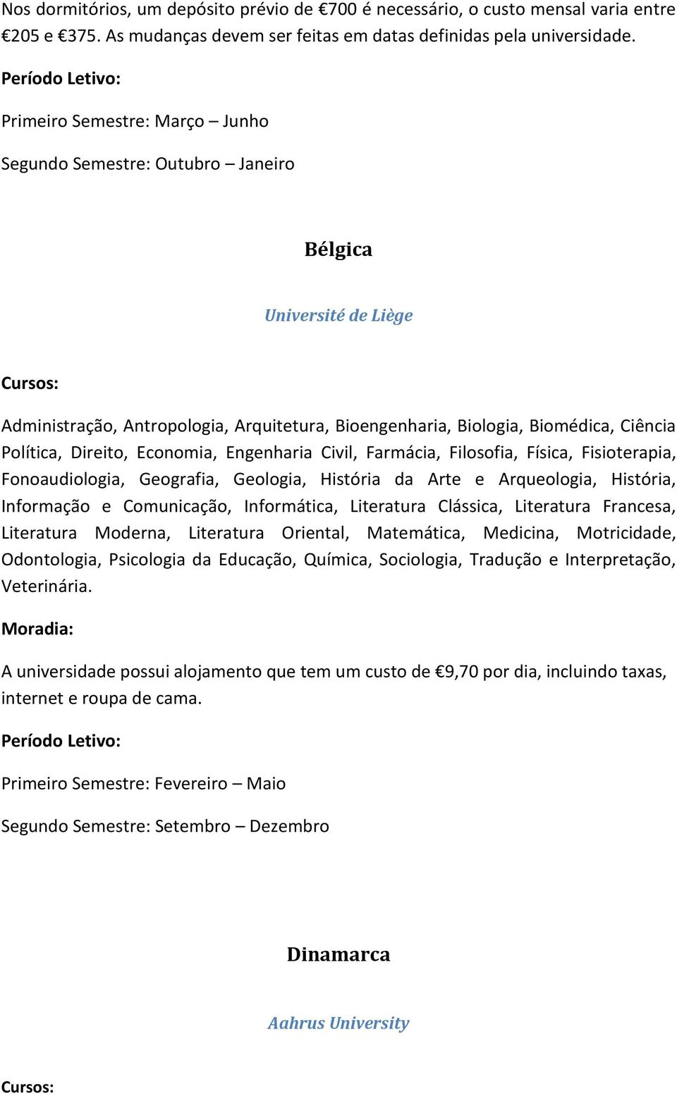 Economia, Engenharia Civil, Farmácia, Filosofia, Física, Fisioterapia, Fonoaudiologia, Geografia, Geologia, História da Arte e Arqueologia, História, Informação e Comunicação, Informática, Literatura