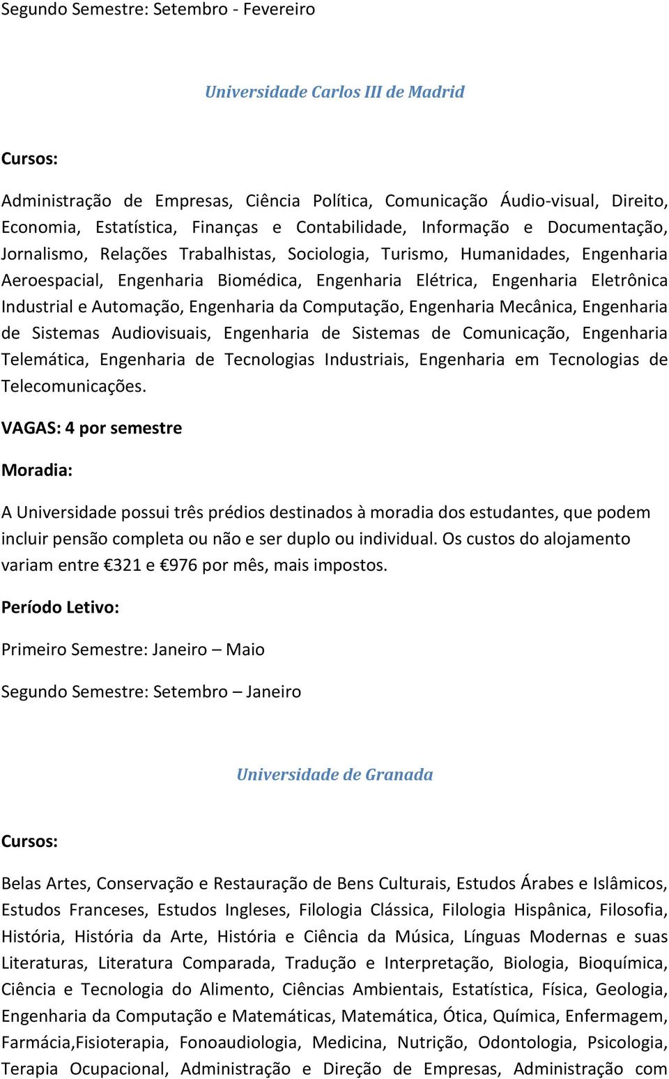 Eletrônica Industrial e Automação, Engenharia da Computação, Engenharia Mecânica, Engenharia de Sistemas Audiovisuais, Engenharia de Sistemas de Comunicação, Engenharia Telemática, Engenharia de