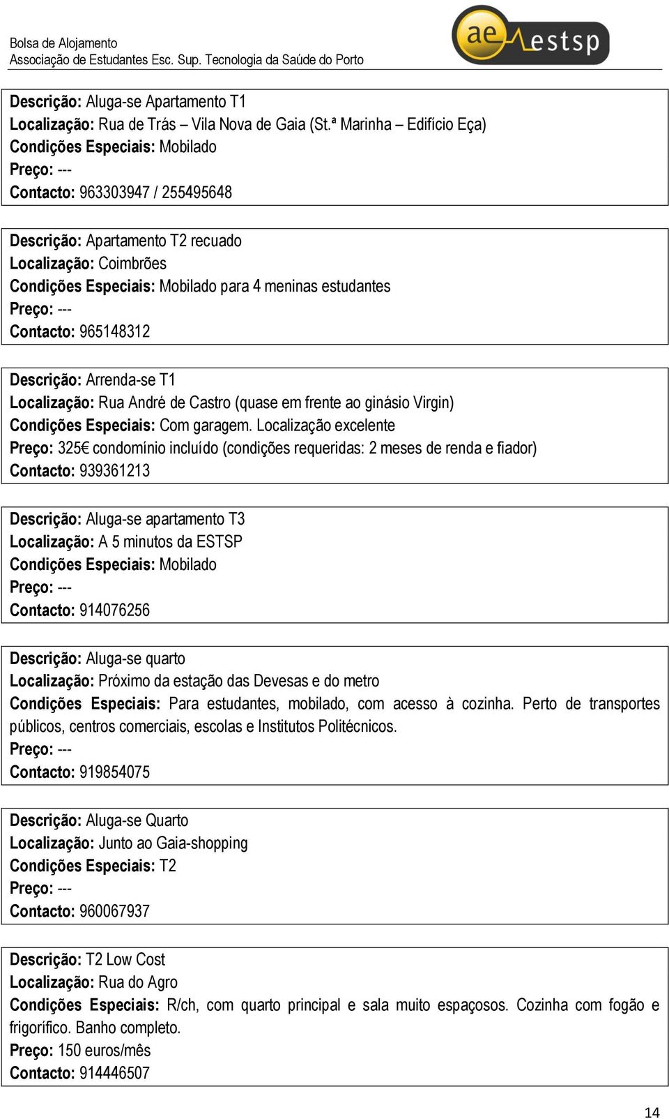 Contacto: 965148312 Descrição: Arrenda-se T1 Localização: Rua André de Castro (quase em frente ao ginásio Virgin) Condições Especiais: Com garagem.