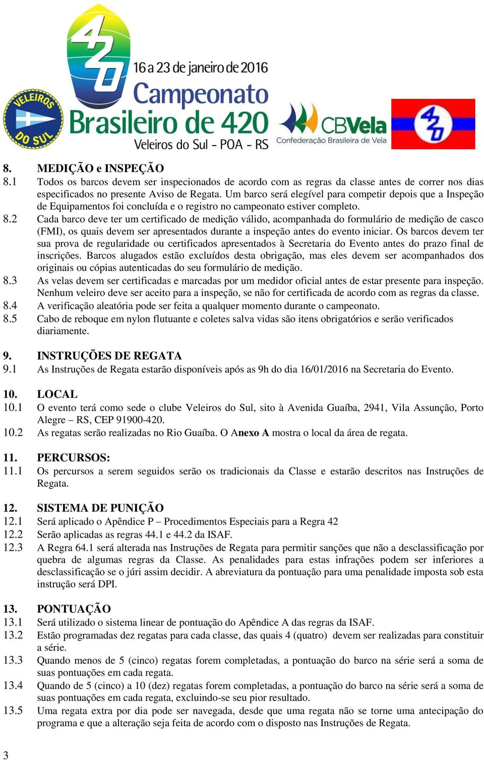 2 Cada barco deve ter um certificado de medição válido, acompanhada do formulário de medição de casco (FMI), os quais devem ser apresentados durante a inspeção antes do evento iniciar.