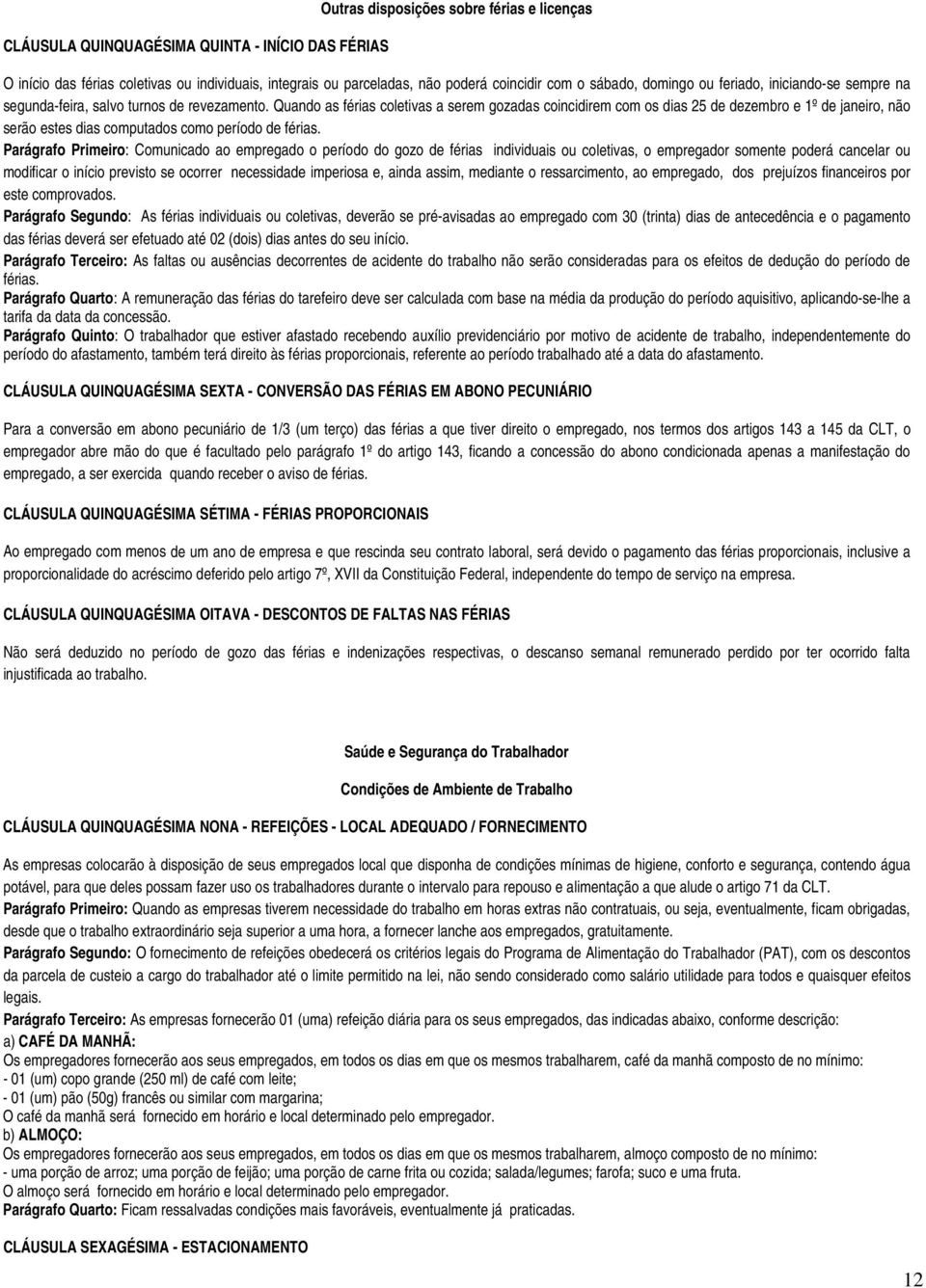 Quando as férias coletivas a serem gozadas coincidirem com os dias 25 de dezembro e 1º de janeiro, não serão estes dias computados como período de férias.