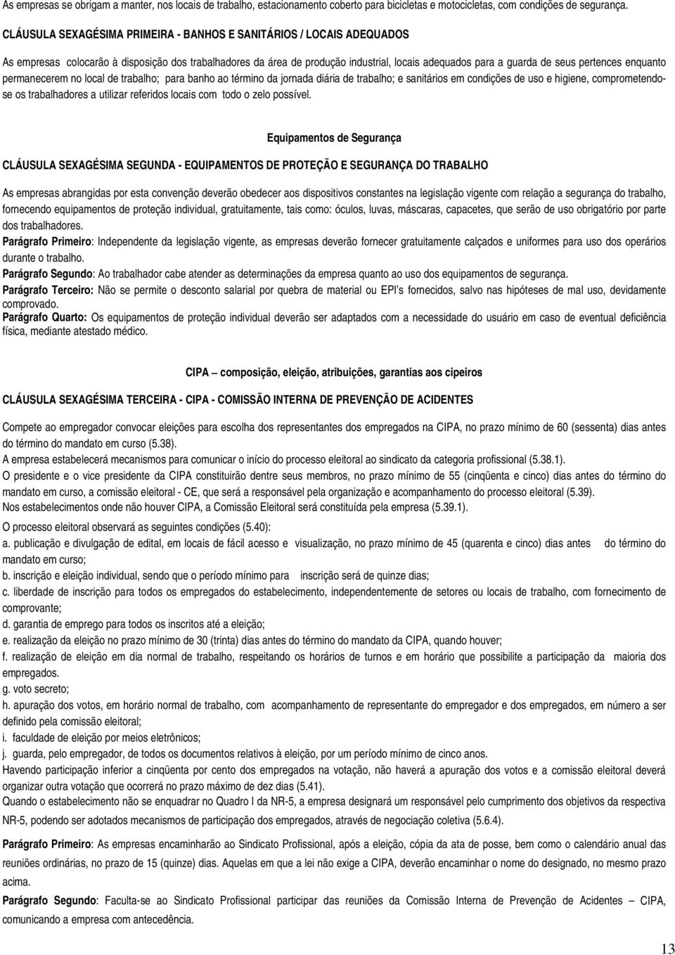 pertences enquanto permanecerem no local de trabalho; para banho ao término da jornada diária de trabalho; e sanitários em condições de uso e higiene, comprometendose os trabalhadores a utilizar