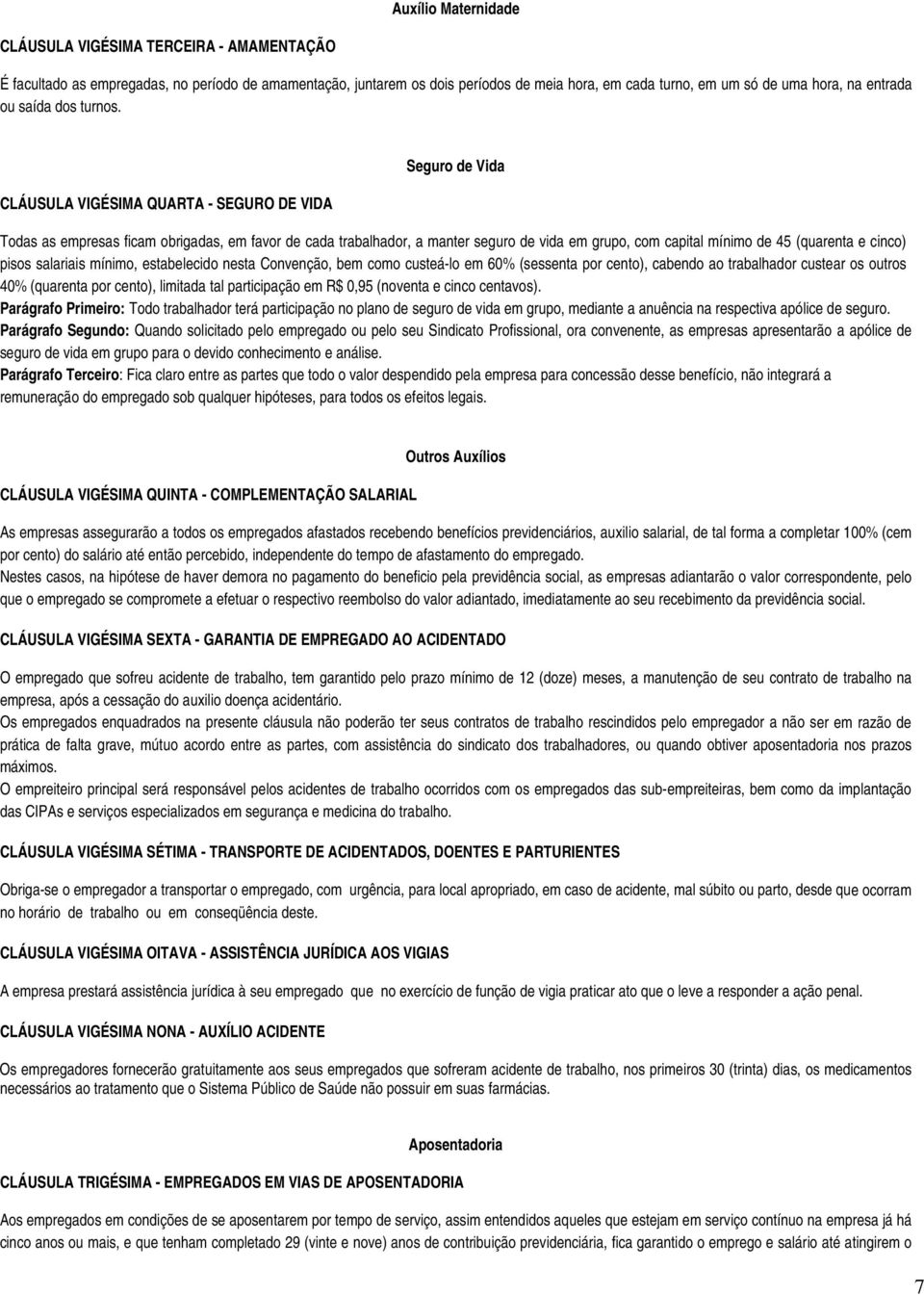 CLÁUSULA VIGÉSIMA QUARTA - SEGURO DE VIDA Seguro de Vida Todas as empresas ficam obrigadas, em favor de cada trabalhador, a manter seguro de vida em grupo, com capital mínimo de 45 (quarenta e cinco)