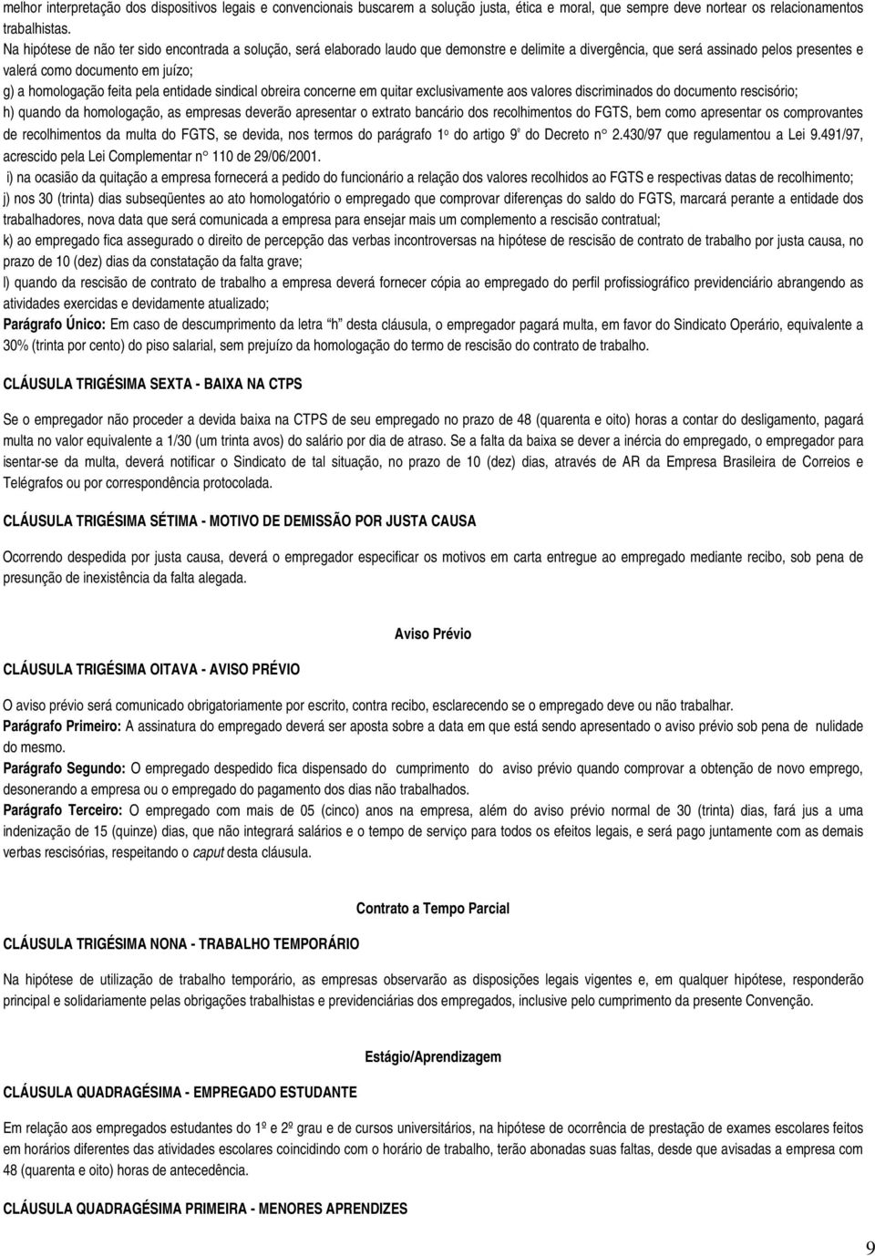 feita pela entidade sindical obreira concerne em quitar exclusivamente aos valores discriminados do documento rescisório; h) quando da homologação, as empresas deverão apresentar o extrato bancário