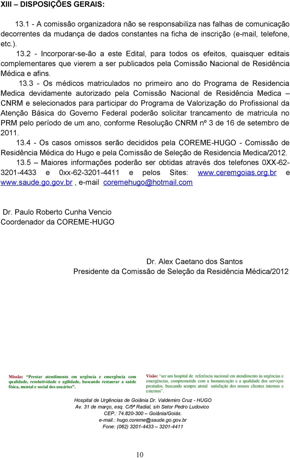 Valorização do Profissional da Atenção Básica do Governo Federal poderão solicitar trancamento de matricula no PRM pelo período de um ano, conforme Resolução CNRM nº 3 de 16 de setembro de 2011. 13.