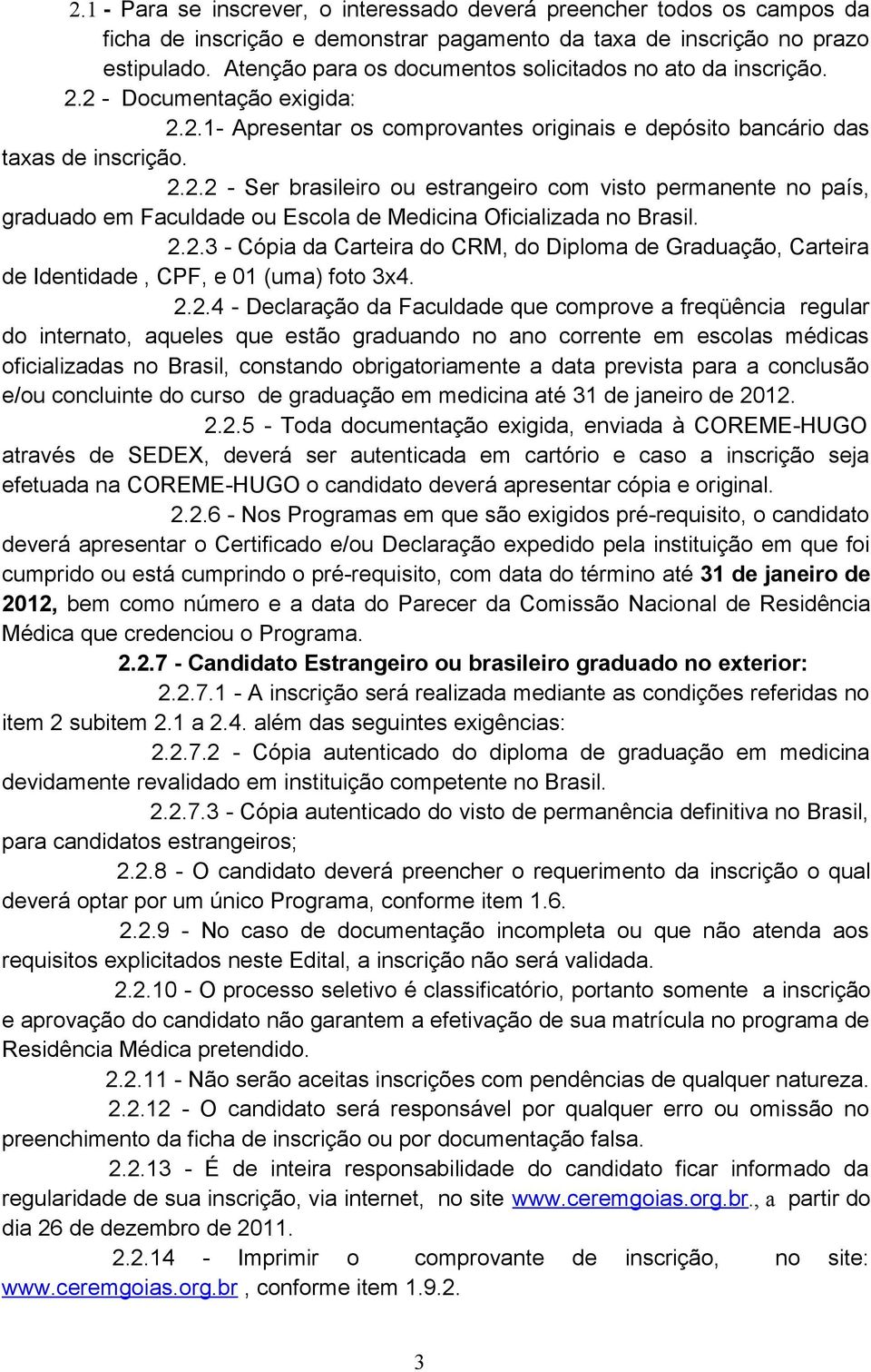 2.2.3 - Cópia da Carteira do CRM, do Diploma de Graduação, Carteira de Identidade, CPF, e 01 (uma) foto 3x4. 2.2.4 - Declaração da Faculdade que comprove a freqüência regular do internato, aqueles